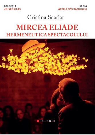 Mircea Eliade, hermeneutica spectacolului - Cristina Scarlat