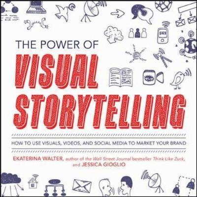 Power of Visual Storytelling: How to Use Visuals, Videos, an - Ekaterina Walter