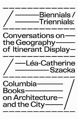 Biennials/Triennials - Conversations on the Geography of Iti - Lea-Catherine Szacka