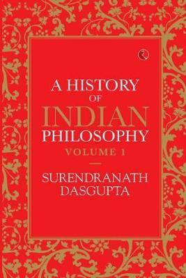 HISTORY OF INDIAN PHILOSOPHY: VOLUME I - Surendranath Dasgupta