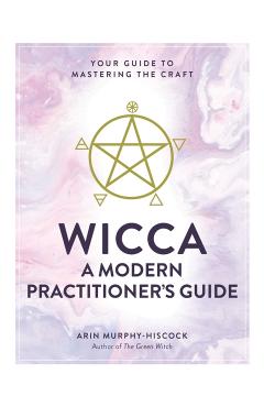 Wicca: A Modern Practitioner's Guide - Arin Murphy-Hiscock