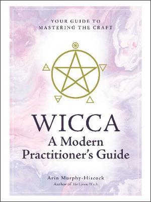 Wicca: A Modern Practitioner's Guide - Arin Murphy-Hiscock
