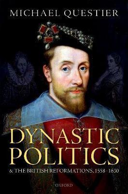 Dynastic Politics and the British Reformations, 1558-1630 - Michael Questier
