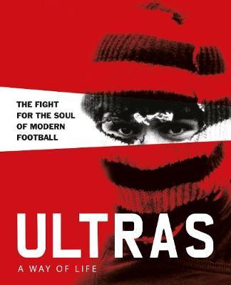 Ultras. A Way of Life:The fight for the soul of Modern Footb - Patrick Potter