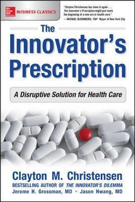 Innovator's Prescription: A Disruptive Solution for Health C - Clayton M Christensen