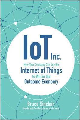 IoT Inc: How Your Company Can Use the Internet of Things to - Bruce Sinclair