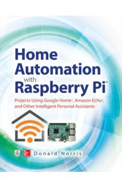 Home Automation with Raspberry Pi: Projects Using Google Hom - Donald Norris