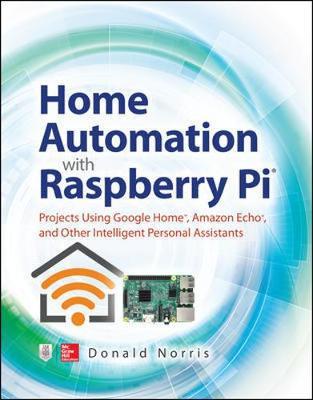 Home Automation with Raspberry Pi: Projects Using Google Hom - Donald Norris