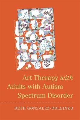 Art Therapy with Adults with Autism Spectrum Disorder - Beth Gonzalez-Dolginko