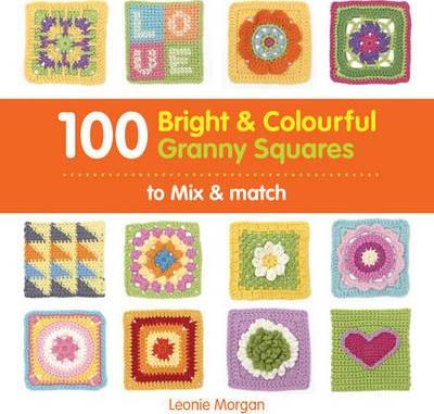 100 Bright & Colourful Granny Squares to Mix & Match - Leonie Morgan