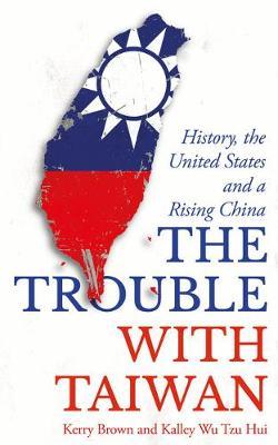 Trouble with Taiwan - Kerry Brown