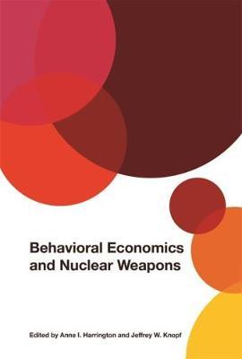 Behavioral Economics and Nuclear Weapons - Anne I Harrington
