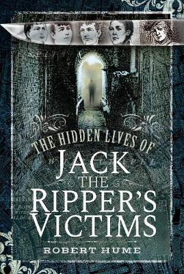 Hidden Lives of Jack the Ripper's Victims - Robert Hume