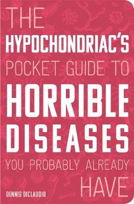 Hypochondriac's Pocket Guide to Horrible Diseases You Probab - Dennis DiClaudio