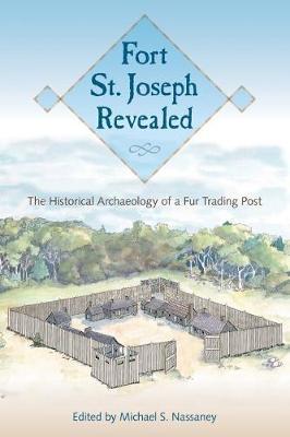 Fort St. Joseph Revealed - Michael S. Nassaney