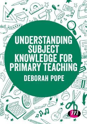 Understanding Subject Knowledge for Primary Teaching - Deborah Pope