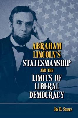 Abraham Lincoln's Statesmanship and the Limits of Liberal De - Jon D Schaff