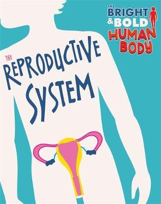 Bright and Bold Human Body: The Reproductive System - Sonya Newland