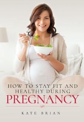 How to Stay Fit and Healthy During Pregnancy - Kate Brian