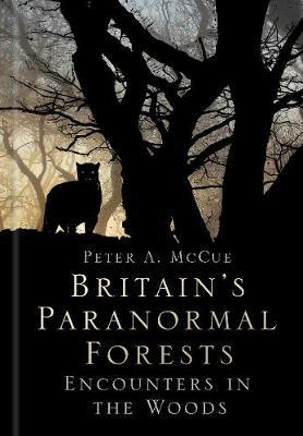 Britain's Paranormal Forests - Peter A McCue