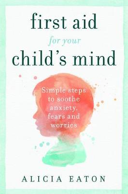 First Aid for Your Child's Mind - Alicia Eaton