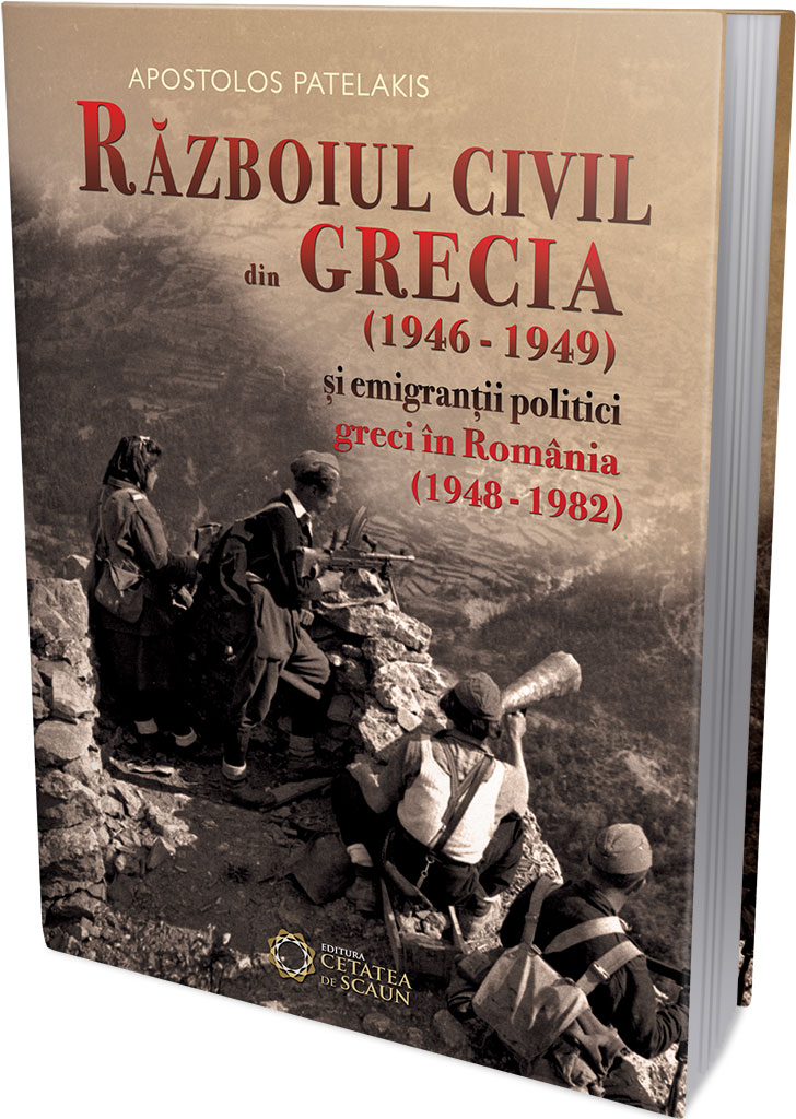 Razboiul civil din Grecia (1946 - 1949) si emigrantii politici greci in Romania (1948 - 1982) - Apostol Patelakis