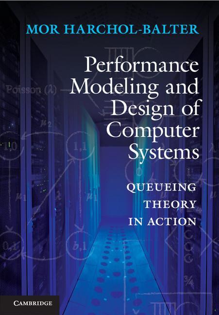 Performance Modeling and Design of Computer Systems - Mor Harchol Balter