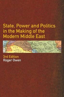 State, Power and Politics in the Making of the Modern Middle - Roger Owen