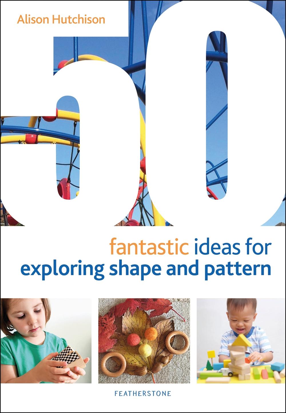 50 Fantastic Ideas for Exploring Shape and Pattern - Alison Hutchison