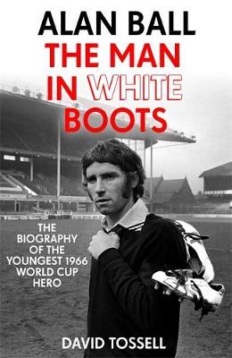 Alan Ball: The Man in White Boots - David Tossell