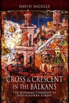 Cross & Crescent in the Balkans - David Nicolle