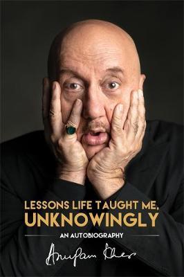 Lessons Life Taught Me, Unknowingly - Anupam Kher