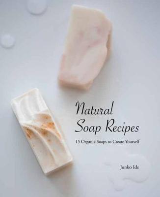 Natural Soap Recipes - Junko Ide