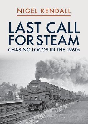 Last Call for Steam: Chasing Locos in the 1960s - Nigel Kendall