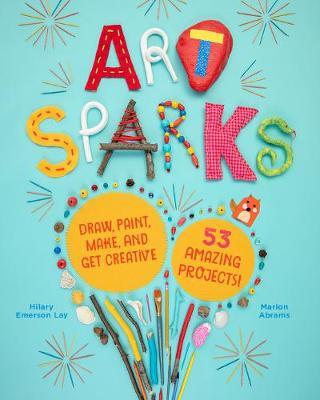 Art Sparks: Draw, Paint, Make and Get Creative with 53 Amazi - Marion Abrams