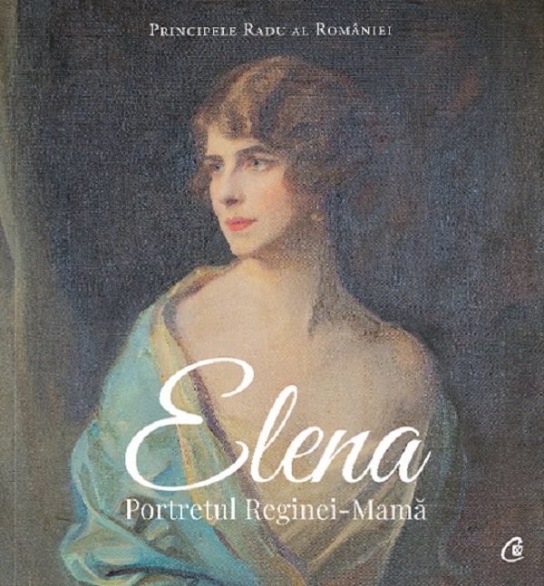 Elena. Portretul Reginei-Mama - Principele Radu al Romaniei