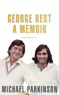 George Best: A Memoir: A unique biography of a football icon - Michael Parkinson