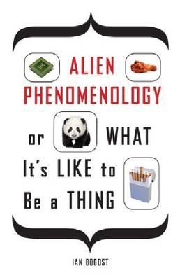 Alien Phenomenology, or What It's Like to Be a Thing - Ian Bogost