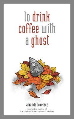to drink coffee with a ghost - Amanda Lovelace