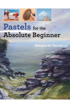 Pastels for the Absolute Beginner - Rebecca De Mendonca