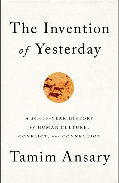 The Invention of Yesterday - Tamim Ansary