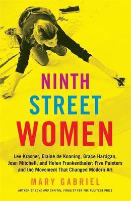 Ninth Street Women: Lee Krasner, Elaine de Kooning, Grace Ha - Mary Gabriel