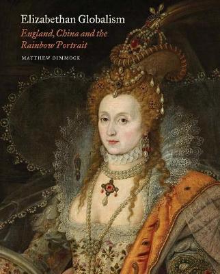 Elizabethan Globalism - England, China and the Rainbow Portr - Matthew Dimmock