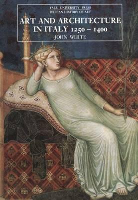 Art and Architecture in Italy, 1250-1400 - John White