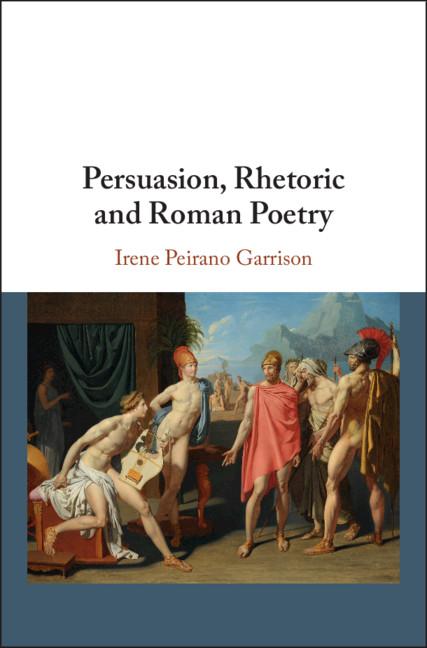 Persuasion, Rhetoric and Roman Poetry - Irene Peirano Garrison