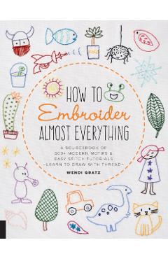 How to Embroider Almost Everything - Wendi Sebestyen
