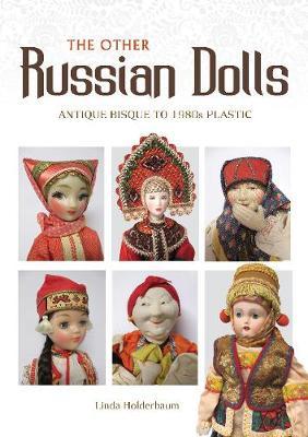 Other Russian Dolls: Antique Bisque to 1980s Plastic - Linda Holderbaum