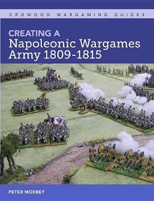 Creating A Napoleonic Wargames Army 1809-1815 - Peter Morbey
