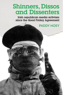 Shinners, Dissos and Dissenters: Irish Republican Media Acti - Paddy Hoey