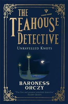 Unravelled Knots: The Teahouse Detective - Baroness Orczy